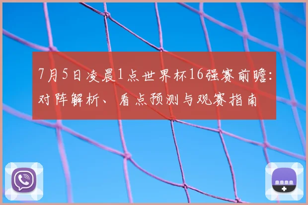 7月5日凌晨1点世界杯16强赛前瞻：对阵解析、看点预测与观赛指南
