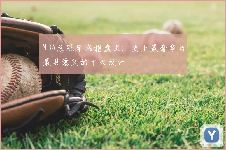 NBA总冠军戒指盘点：史上最奢华与最具意义的十大设计