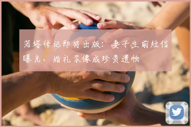 若塔传记即将出版：妻子生前短信曝光，婚礼录像成珍贵遗物
